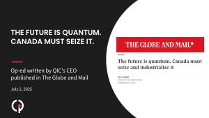 The future is quantum. Canada must seize and industrialize it. Op-ed by QIC's CEO published in The Globe and Mail on July 2.